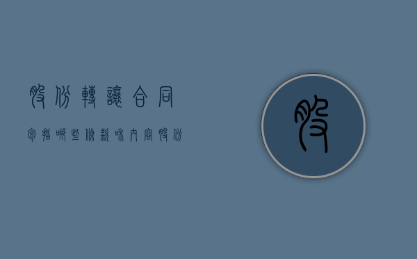 股份转让合同包括哪些条款和内容（股份转让合同有法律效力吗）