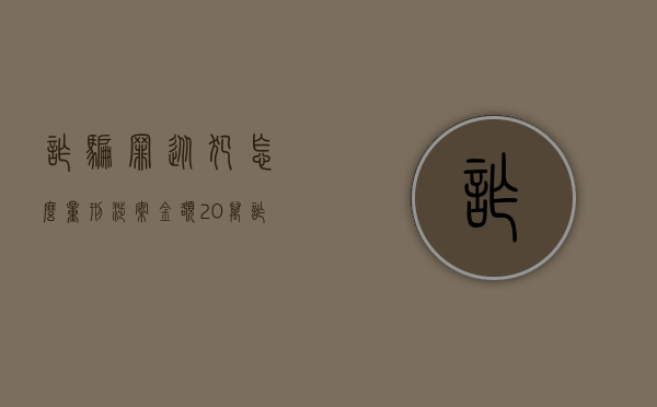 诈骗罪从犯怎么量刑涉案金额20万（诈骗20万获刑）
