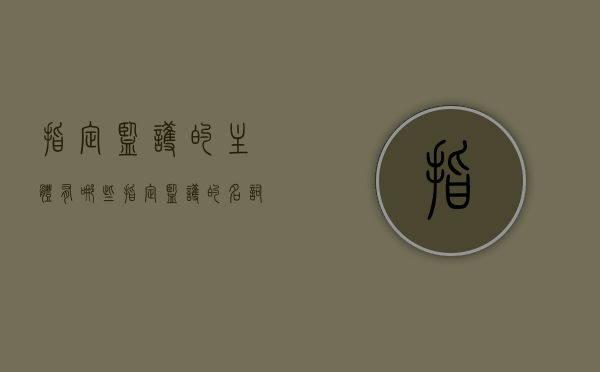 指定监护的主体有哪些（指定监护的名词解释）