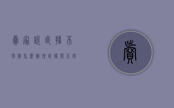 卖家说直播不退货怎么办理（直播间不退不换,我给退货了,卖家给）