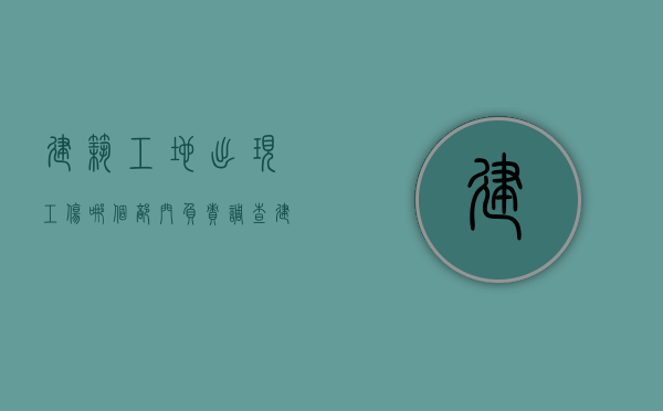 建筑工地出现工伤哪个部门负责调查（建筑工地工伤找谁赔偿）