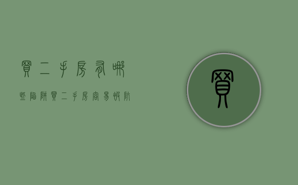 买二手房有哪些陷阱（买二手房容易被坑的陷阱）