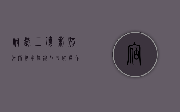 宿迁工伤索赔律师费用解析，如何选择合适的法律援助？