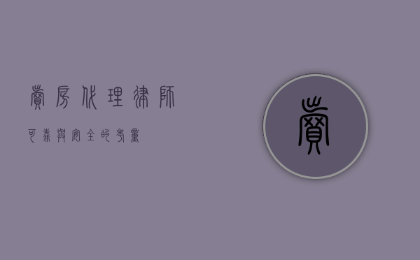 卖房代理律师，可靠与安全的考量