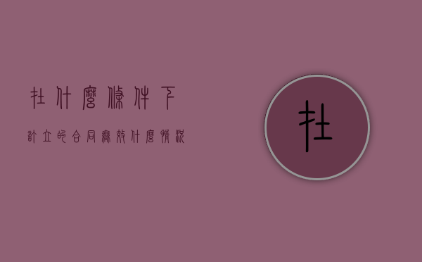 在什么条件下订立的合同无效（什么情况下签订的合同无效）