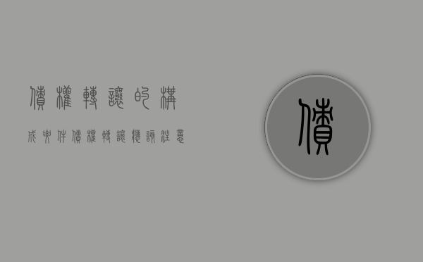 债权转让的构成要件（债权转让应该注意什么）