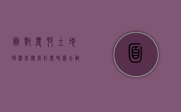 面对农村土地确权，我应当什么时候去做？（农村土地确权登记什么时候开始的）