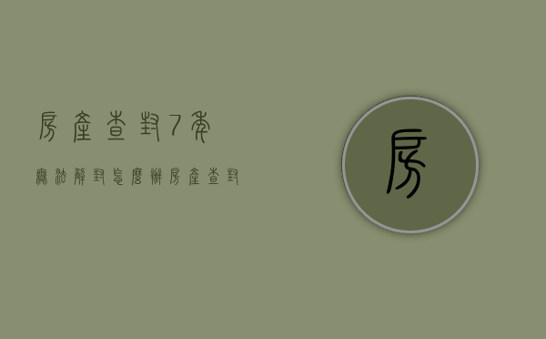 房产查封7年无法解封怎么办（房产查封后解封需要多长时间办理）