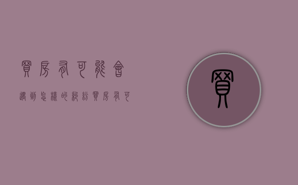 买房有可能会遇到怎样的纠纷（买房有可能会遇到怎样的纠纷呢）