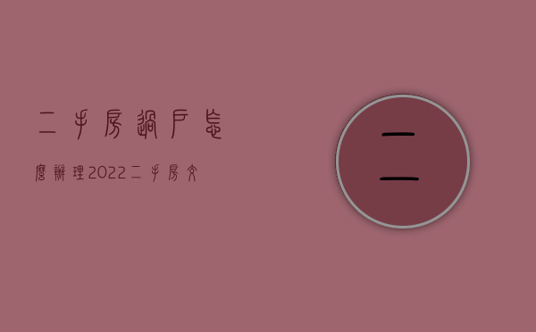 二手房过户怎么办理2022（二手房交易委托公证）