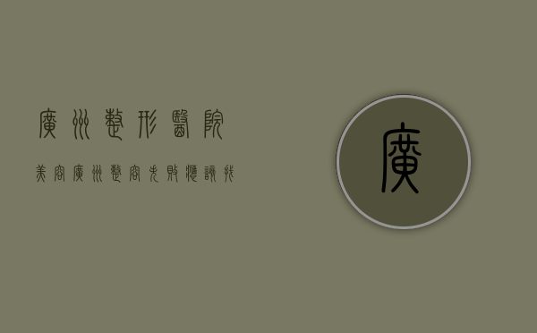 广州整形医院美容（广州整容失败应该找谁处理）