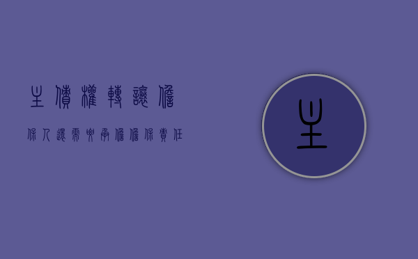 主债权转让担保人还需要承担担保责任吗（主债权转让担保人还需要承担担保责任吗为什么）