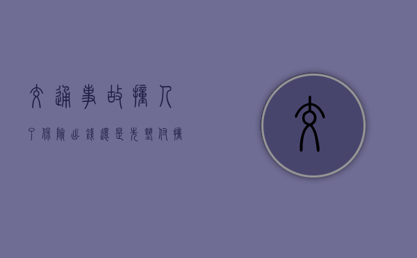 交通事故撞人了保险出钱还是先垫付？（撞到人是保险公司赔,还是我先垫付）