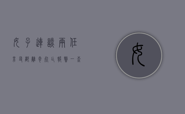 女子连谈两任男友都离奇死亡?报警一查原因崩溃（女子连谈两个男友离奇死亡）