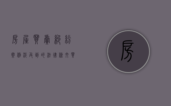 房屋买卖纠纷案例涉及到的法律条文（买卖房产纠纷的判决案例）