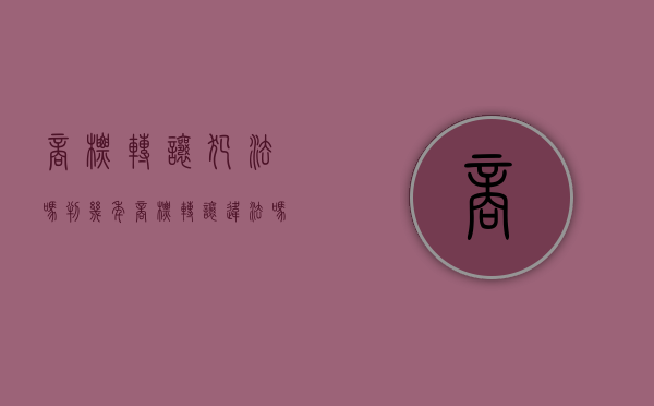 商标转让犯法吗判几年（商标转让违法吗）