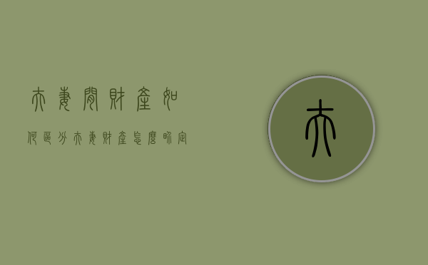 夫妻间财产如何区分（夫妻财产怎么界定）