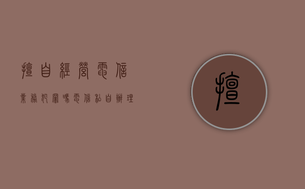 擅自经营电信业务犯罪吗（电信私自办理业务）
