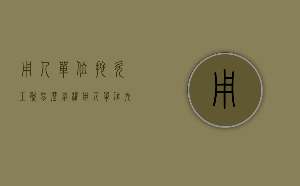 用人单位拖欠工资怎么维权（用人单位拖欠工资的法律后果）