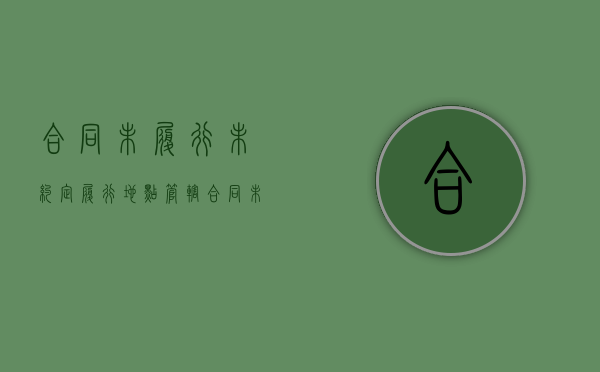合同未履行 未约定履行地点 管辖（合同未约定管辖法院怎么办手续）