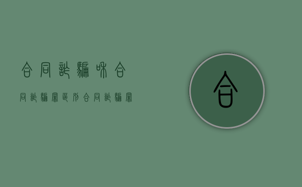 合同诈骗和合同诈骗罪区别（合同诈骗罪和诈骗罪的区别和联系）
