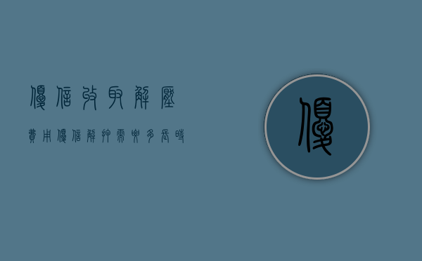 优信收取解压费用（优信解押需要多长时间2020）