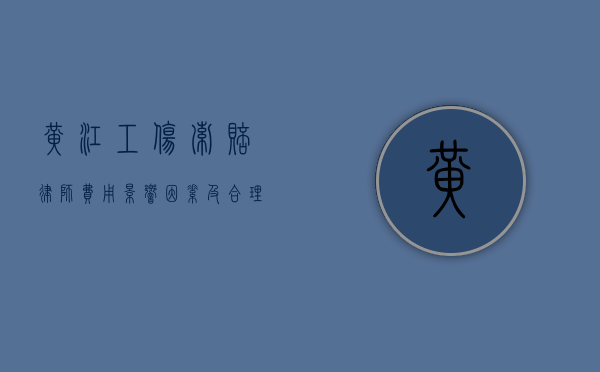 黄江工伤索赔律师费用，影响因素及合理范围