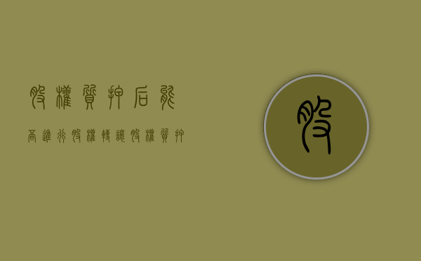 股权质押后能否进行股权转让（股权质押后还可以贷款吗）