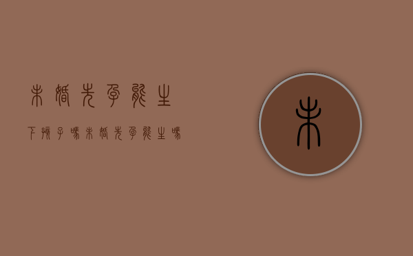 未婚先孕能生下孩子吗（未婚先孕能生吗）