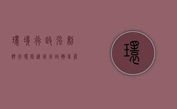 环境行政强制执行（环保适用行政拘留管理办法）