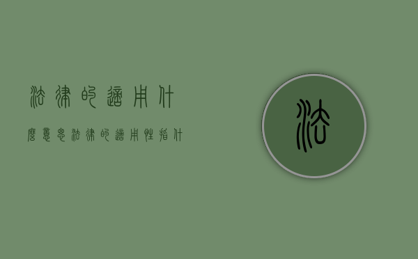 法律的适用什么意思（法律的适用性指什么）