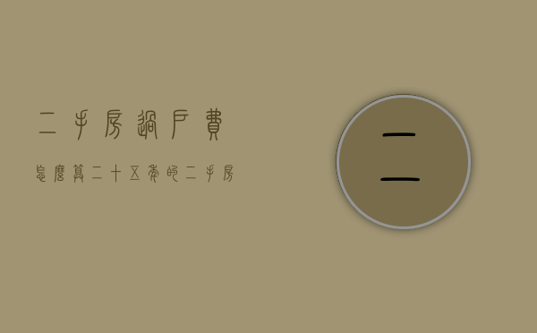二手房过户费怎么算？（二十五年的二手房值不值得买）