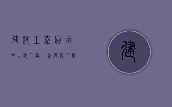 建设工程因故中止施工满一年（建设工程因故中止施工满6个月）