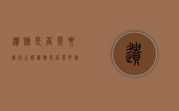 遗赠是否需要进行公证（遗赠是否需要进行公证处理）