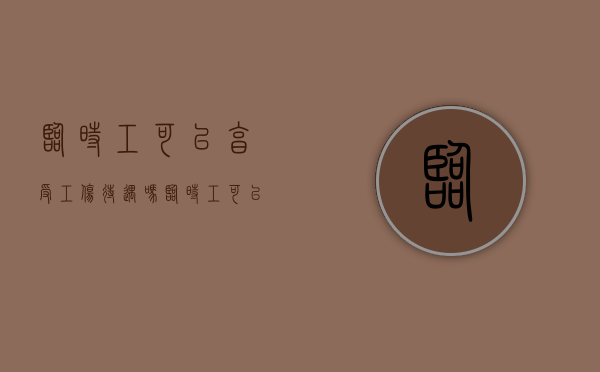 临时工可以享受工伤待遇吗（临时工可以享受工伤待遇吗知乎）