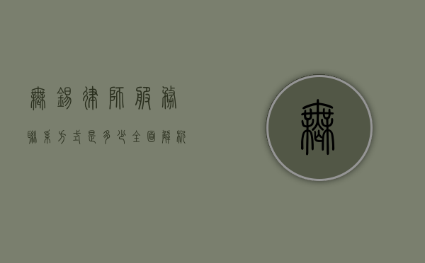 无锡律师服务联系方式是多少？全面解析无锡律师服务资源