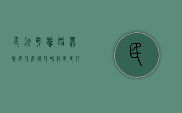 民法典离婚需要带什么证件和材料（民法典离婚需要准备什么材料）