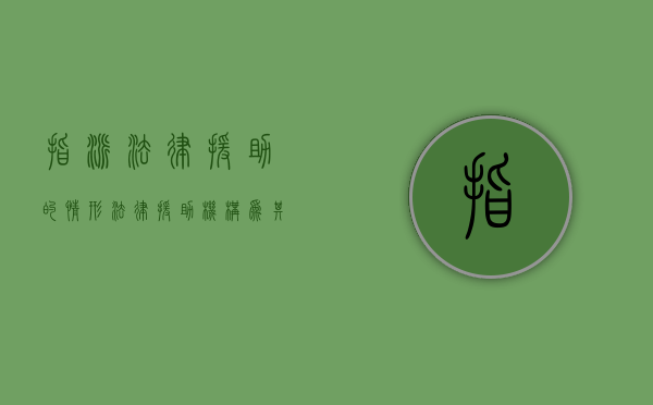 指派法律援助的情形（法律援助机构为其指派律师进行指定辩护的时间起点）