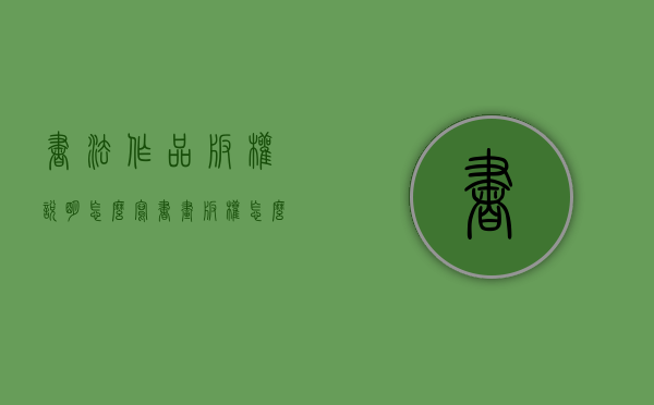 书法作品版权说明怎么写（书画版权怎么保护）