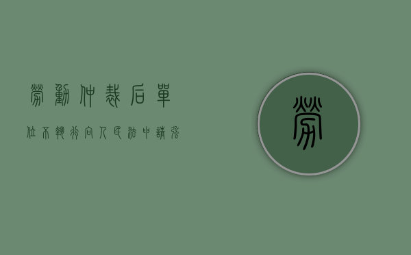 劳动仲裁后单位不执行向人民法申请强制执行收费吗（劳动仲裁强制执行公司还是不给）