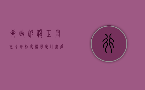 行政追偿正当程序的制度构想是什么（简述行政追偿的法律依据及原则的内容）