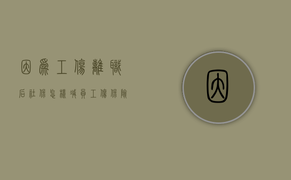 因为工伤离职后社保怎样减员（工伤保险辞职后公司如何赔付）