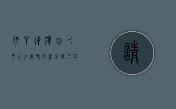 请了律师自己可以出庭吗？解析当事人与律师在法庭上的角色