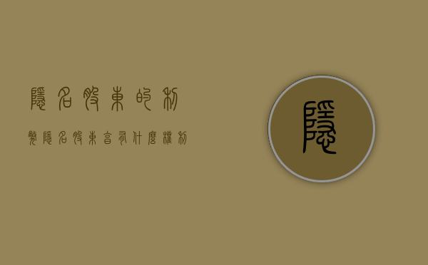 隐名股东的利弊（隐名股东享有什么权利）