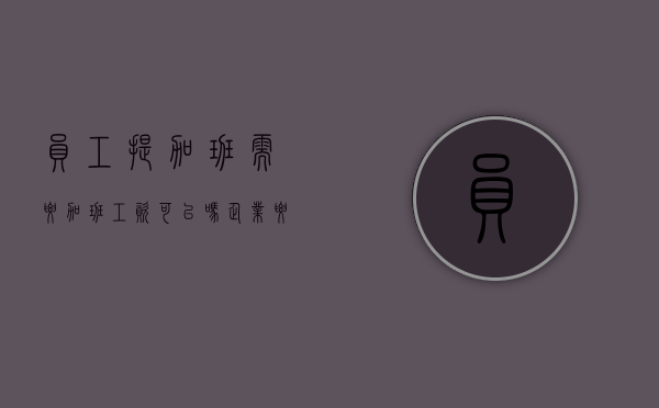 员工提加班需要加班工资可以吗？（企业要求加班员工不加班）