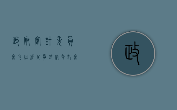 政府审计委员会的组成人员（政府委托会计事务所审计）