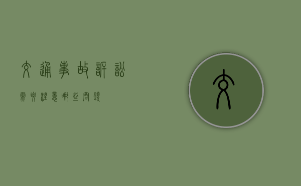 交通事故诉讼需要注意哪些问题? 交通事故诉讼需要注意哪些问题?