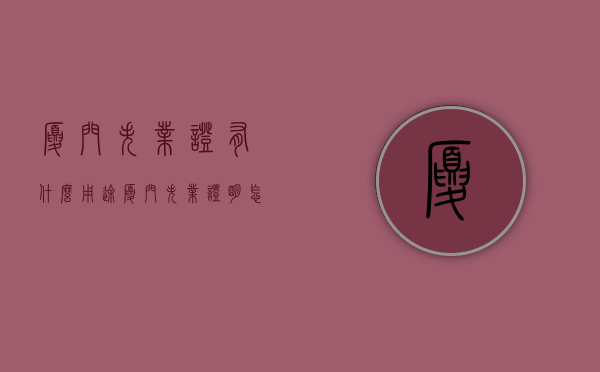 厦门失业证有什么用途（厦门失业证明怎么办理流程）