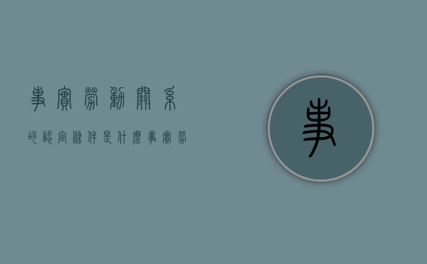 事实劳动关系的认定条件是什么（事实劳动关系的认定法律依据）