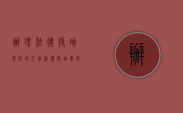 办理法律援助案件的人员（法律援助案件指派）